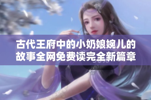 古代王府中的小奶娘婉儿的故事全网免费读完全新篇章