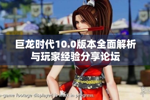 巨龙时代10.0版本全面解析与玩家经验分享论坛