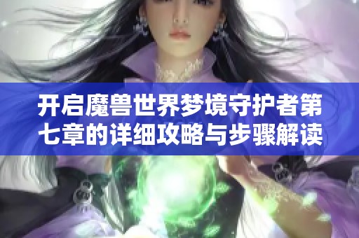 开启魔兽世界梦境守护者第七章的详细攻略与步骤解读