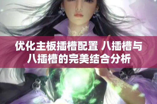 优化主板插槽配置 八插槽与八插槽的完美结合分析