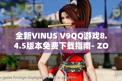 全新VINUS V9QQ游戏8.4.5版本免费下载指南- ZOL手机软件