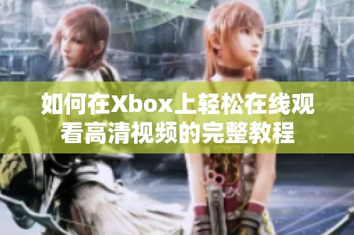 如何在Xbox上轻松在线观看高清视频的完整教程