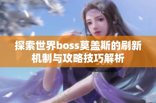 探索世界boss莫盖斯的刷新机制与攻略技巧解析