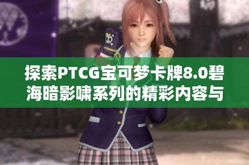 探索PTCG宝可梦卡牌8.0碧海暗影啸系列的精彩内容与玩法分析