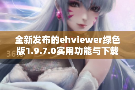 全新发布的ehviewer绿色版1.9.7.0实用功能与下载指南