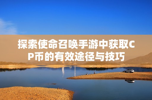 探索使命召唤手游中获取CP币的有效途径与技巧