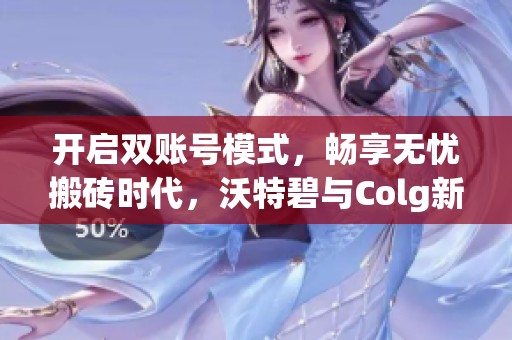 开启双账号模式，畅享无忧搬砖时代，沃特碧与Colg新体验