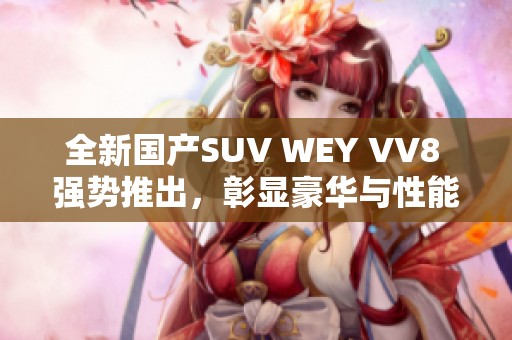 全新国产SUV WEY VV8 强势推出，彰显豪华与性能魅力