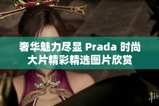 奢华魅力尽显 Prada 时尚大片精彩精选图片欣赏