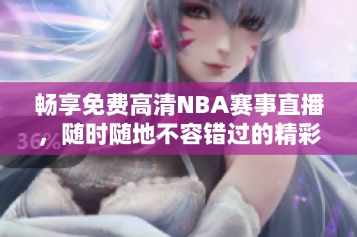 畅享免费高清NBA赛事直播，随时随地不容错过的精彩瞬间