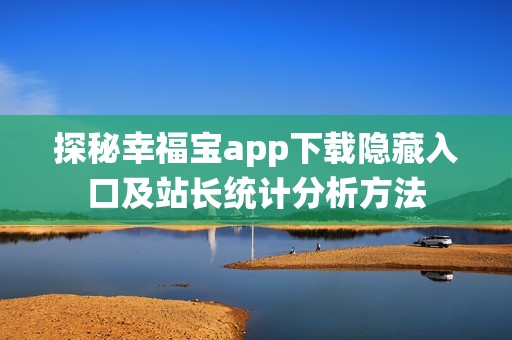 探秘幸福宝app下载隐藏入口及站长统计分析方法