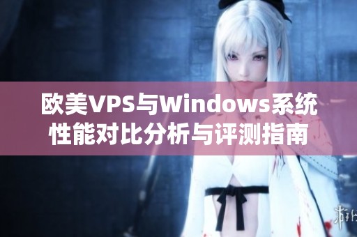 欧美VPS与Windows系统性能对比分析与评测指南