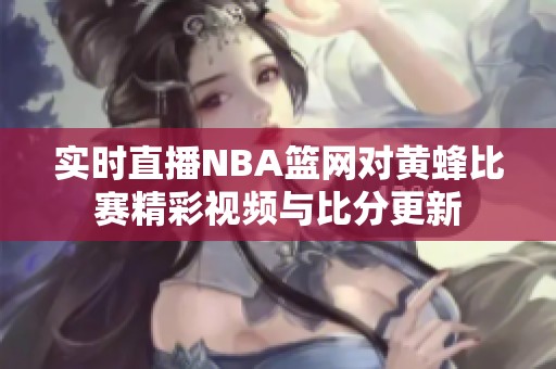 实时直播NBA篮网对黄蜂比赛精彩视频与比分更新