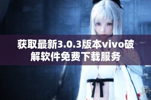 获取最新3.0.3版本vivo破解软件免费下载服务