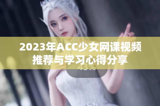 2023年ACC少女网课视频推荐与学习心得分享