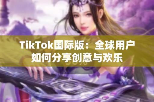 TikTok国际版：全球用户如何分享创意与欢乐