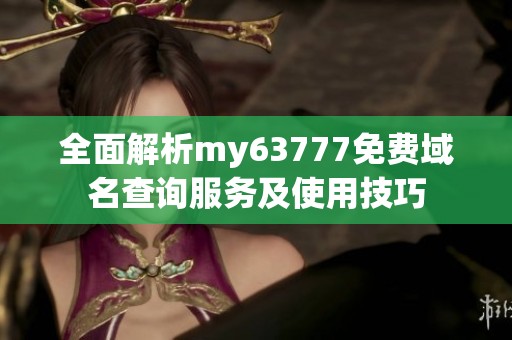 全面解析my63777免费域名查询服务及使用技巧