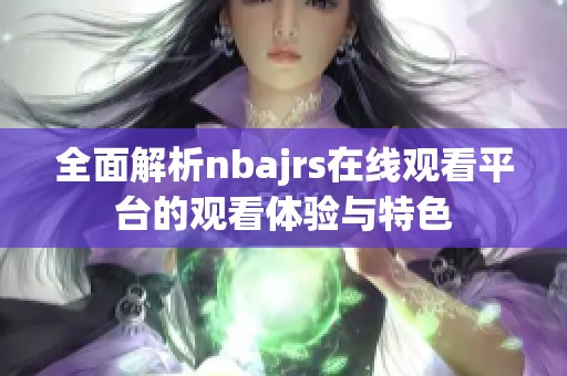 全面解析nbajrs在线观看平台的观看体验与特色