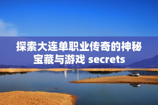 探索大连单职业传奇的神秘宝藏与游戏 secrets