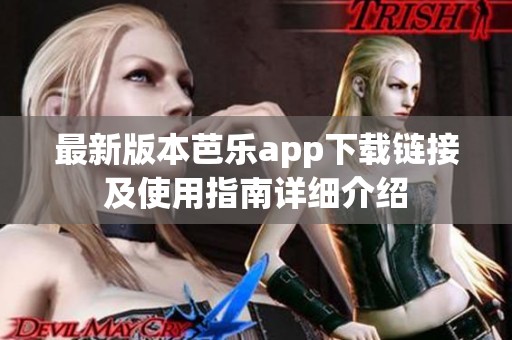 最新版本芭乐app下载链接及使用指南详细介绍