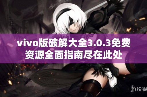 vivo版破解大全3.0.3免费资源全面指南尽在此处