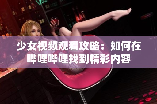 少女视频观看攻略：如何在哔哩哔哩找到精彩内容