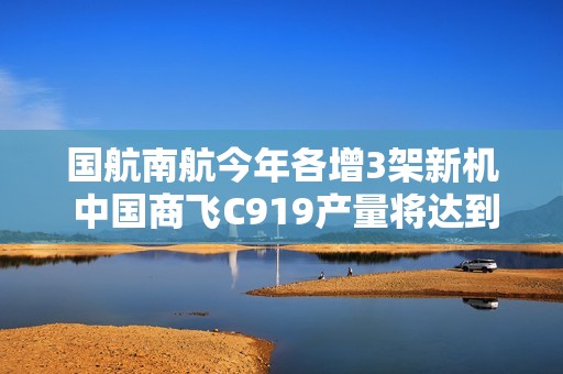 国航南航今年各增3架新机 中国商飞C919产量将达到13架以上