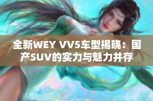 全新WEY VV5车型揭晓：国产SUV的实力与魅力并存