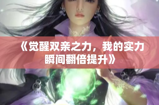 《觉醒双亲之力，我的实力瞬间翻倍提升》