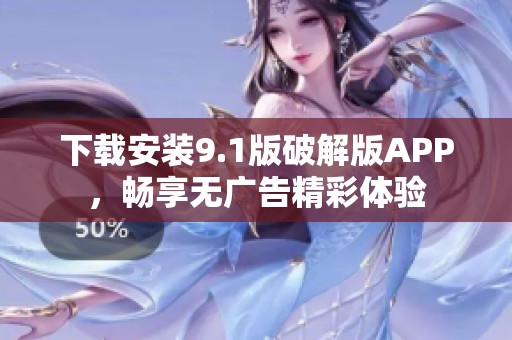 下载安装9.1版破解版APP，畅享无广告精彩体验