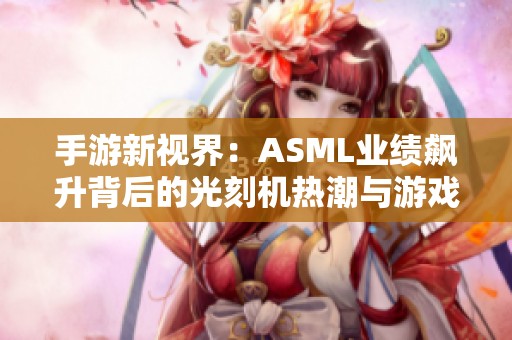 手游新视界：ASML业绩飙升背后的光刻机热潮与游戏启示