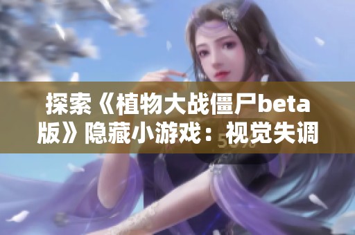 探索《植物大战僵尸beta版》隐藏小游戏：视觉失调2与吃席的乐趣体验