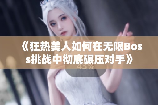 《狂热美人如何在无限Boss挑战中彻底碾压对手》