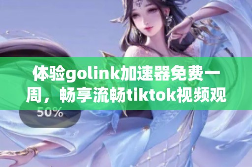 体验golink加速器免费一周，畅享流畅tiktok视频观看服务