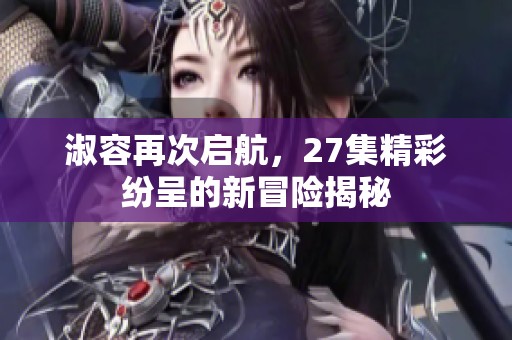 淑容再次启航，27集精彩纷呈的新冒险揭秘