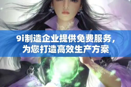 9i制造企业提供免费服务，为您打造高效生产方案