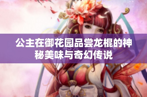 公主在御花园品尝龙棍的神秘美味与奇幻传说