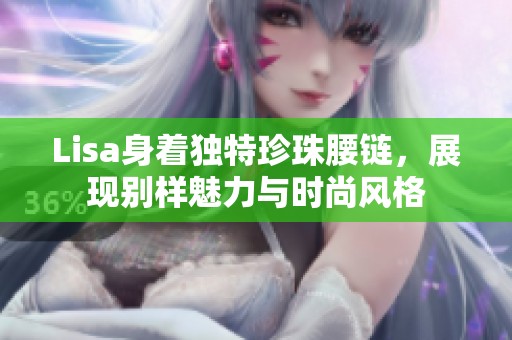 Lisa身着独特珍珠腰链，展现别样魅力与时尚风格