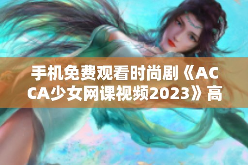 手机免费观看时尚剧《ACCA少女网课视频2023》高清字幕版