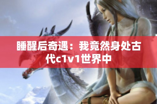 睡醒后奇遇：我竟然身处古代c1v1世界中