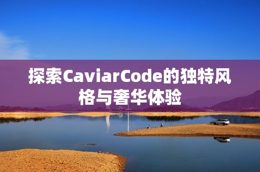 探索CaviarCode的独特风格与奢华体验