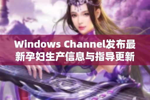 Windows Channel发布最新孕妇生产信息与指导更新