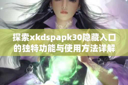 探索xkdspapk30隐藏入口的独特功能与使用方法详解