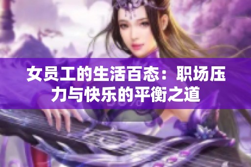 女员工的生活百态：职场压力与快乐的平衡之道