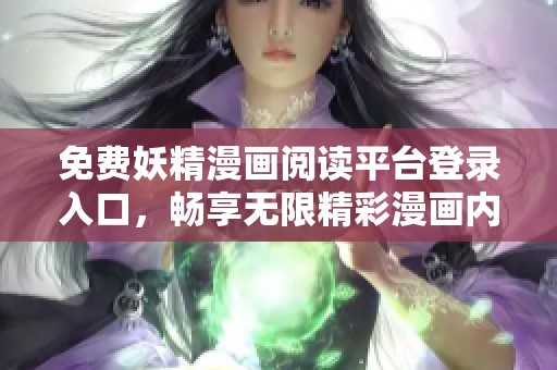 免费妖精漫画阅读平台登录入口，畅享无限精彩漫画内容