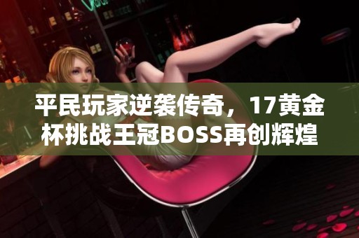 平民玩家逆袭传奇，17黄金杯挑战王冠BOSS再创辉煌