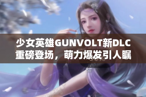 少女英雄GUNVOLT新DLC重磅登场，萌力爆发引人瞩目