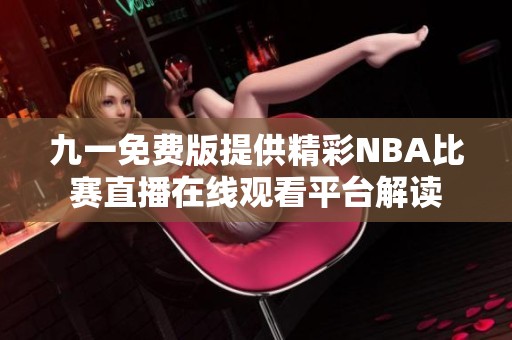 九一免费版提供精彩NBA比赛直播在线观看平台解读