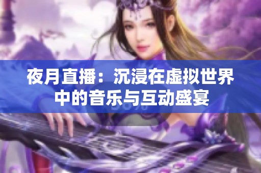 夜月直播：沉浸在虚拟世界中的音乐与互动盛宴