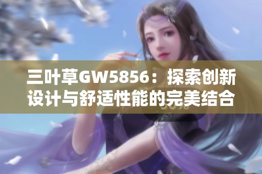 三叶草GW5856：探索创新设计与舒适性能的完美结合